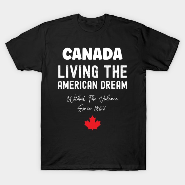 Canada Living The American Dream Without The Violence Since 1867 T-Shirt by SuMrl1996